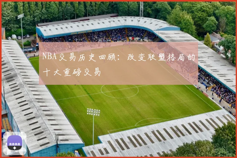 NBA交易历史回顾:改变联盟格局的十大重磅交易