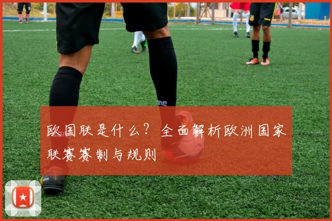 欧国联是什么？全面解析欧洲国家联赛赛制与规则