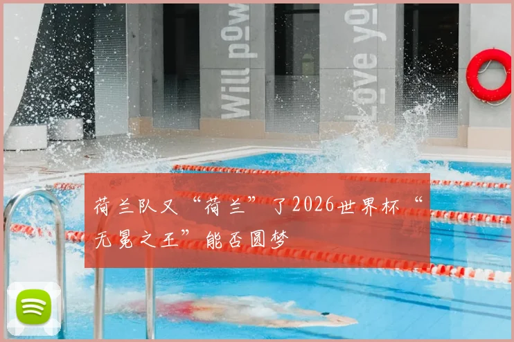 荷兰队又“荷兰”了2026世界杯“无冕之王”能否圆梦