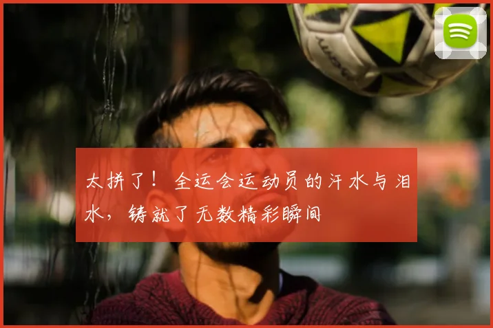 太拼了!全运会运动员的汗水与泪水,铸就了无数精彩瞬间