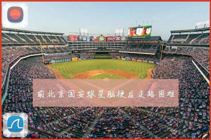 前北京国安球星脑梗后走路困难