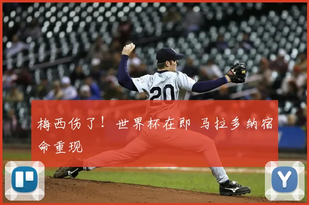 梅西伤了!世界杯在即 马拉多纳宿命重现
