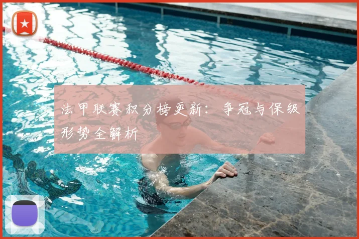 法甲联赛积分榜更新：争冠与保级形势全解析