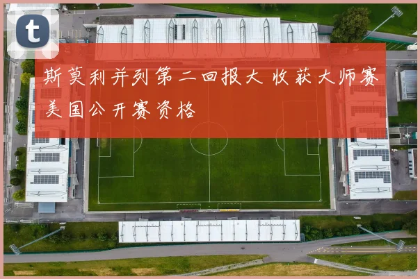 斯莫利并列第二回报大 收获大师赛美国公开赛资格