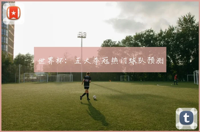 世界杯：五大夺冠热门球队预测