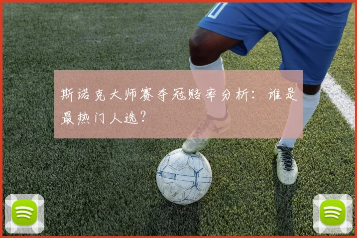 斯诺克大师赛夺冠赔率分析：谁是最热门人选？