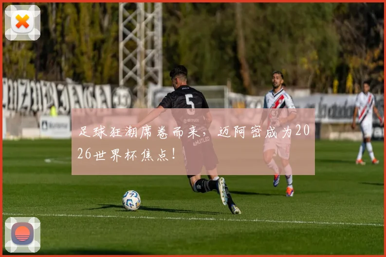 足球狂潮席卷而来，迈阿密成为2026世界杯焦点！
