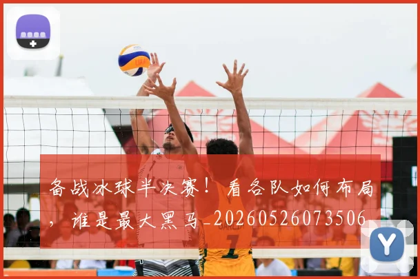 备战冰球半决赛!看各队如何布局,谁是最大黑马_20260526073506