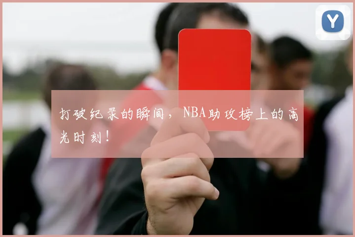 打破纪录的瞬间，NBA助攻榜上的高光时刻！