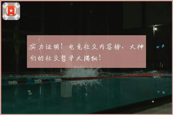 实力证明！电竞社交内容榜，大神们的社交哲学大揭秘！