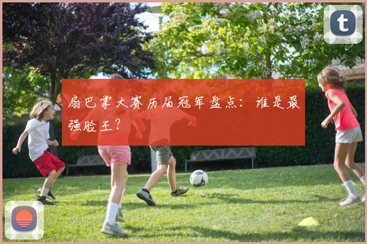 扇巴掌大赛历届冠军盘点：谁是最强脸王？
