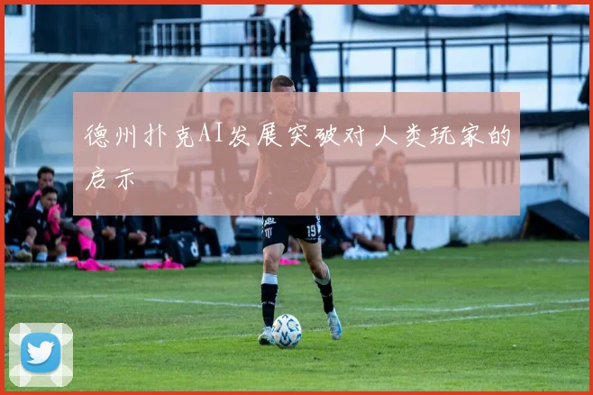 德州扑克AI发展突破对人类玩家的启示