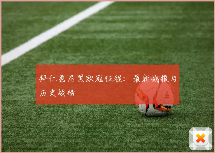 拜仁慕尼黑欧冠征程：最新战报与历史战绩