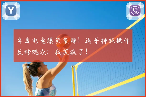 年度电竞爆笑集锦！选手神级操作反转观众：我笑疯了！