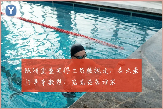 欧洲金童奖得主恐被挖走,各大豪门争夺激烈,究竟花落谁家