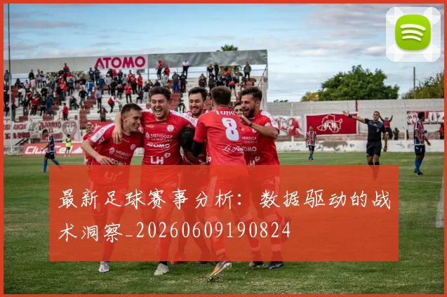 最新足球赛事分析:数据驱动的战术洞察_20260609190824