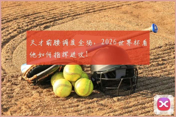 天才前腰调度全场，2026世界杯看他如何指挥进攻！