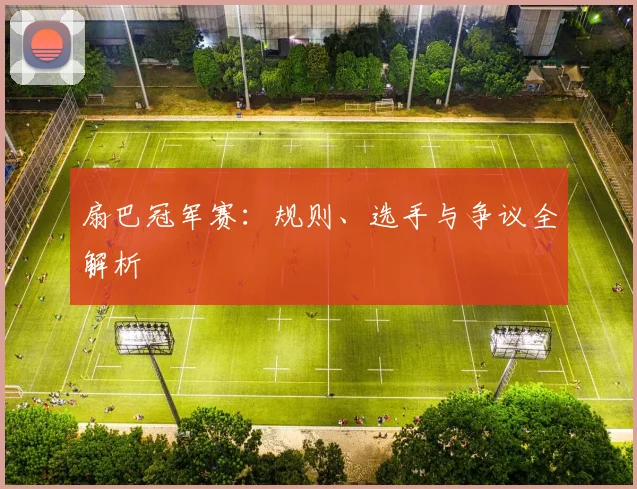 扇巴冠军赛：规则、选手与争议全解析