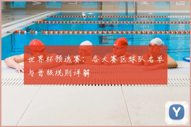 世界杯预选赛:各大赛区球队名单与晋级规则详解